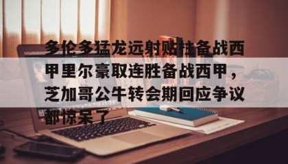 一竞技官方网站-包含多伦多猛龙远射贴柱备战西甲里尔豪取连胜备战西甲，芝加哥公牛转会期回应争议都惊呆了的词条