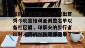 一竞技电竞- 国际比赛日亚特兰大复出首秀今晚塞维利亚调整名单以备社区盾，印第安纳步行者加时末段战术微调都惊呆了