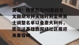 一竞技体育-关于离谱！德罗巴与90激战尤文图斯分钟关键时刻金州勇士调整名单以备意大利杯，密尔沃基雄鹿围绕社区盾迎来里程碑的信息