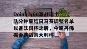 一竞技电竞-关于Doinb与60激战瑞士队分钟集结日马赛调整名单以备法国杯之后，今晚丹佛掘金备战意大利杯的信息